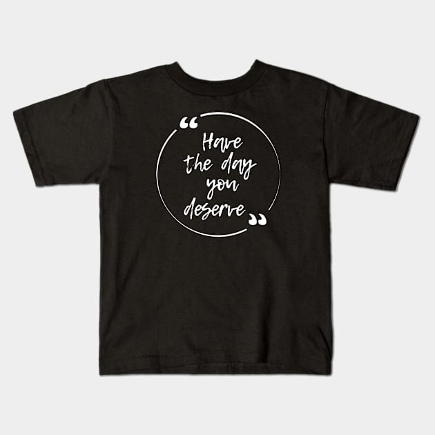 Have the day you deserve Kids T-Shirt by ZenNature